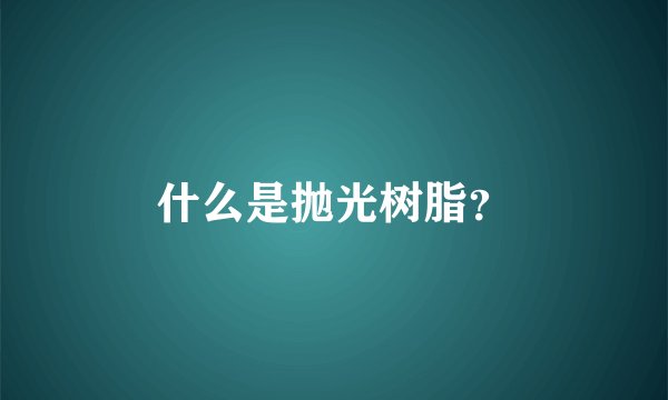 什么是抛光树脂？