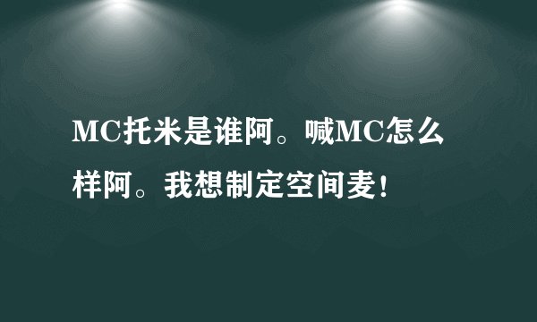 MC托米是谁阿。喊MC怎么样阿。我想制定空间麦！