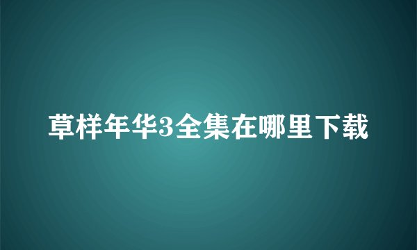 草样年华3全集在哪里下载