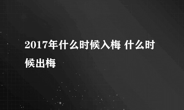 2017年什么时候入梅 什么时候出梅