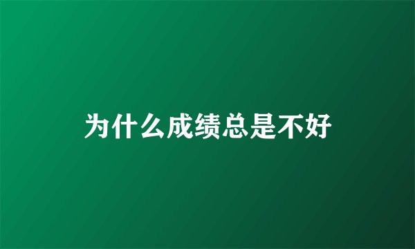 为什么成绩总是不好