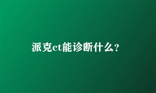 派克ct能诊断什么？