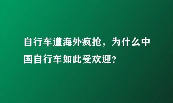自行车遭海外疯抢，为什么中国自行车如此受欢迎？