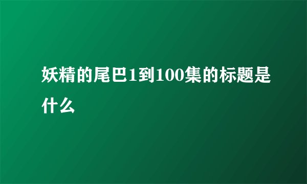 妖精的尾巴1到100集的标题是什么