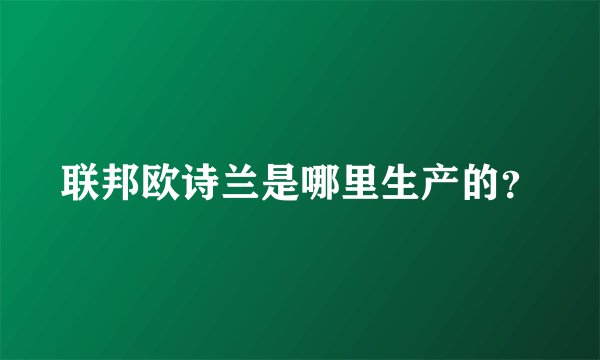 联邦欧诗兰是哪里生产的？