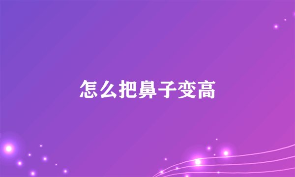 怎么把鼻子变高
