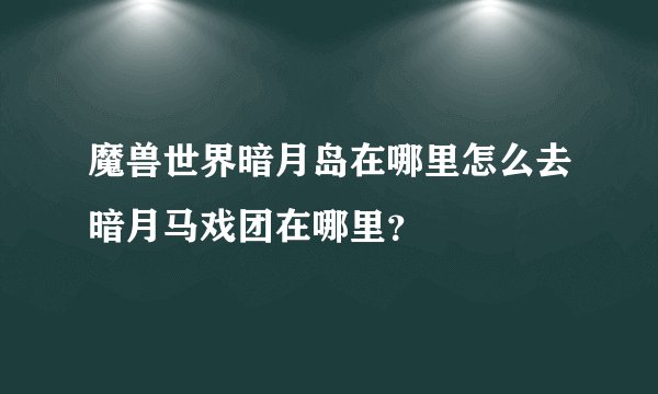 魔兽世界暗月岛在哪里怎么去暗月马戏团在哪里？