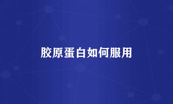 胶原蛋白如何服用