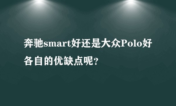 奔驰smart好还是大众Polo好各自的优缺点呢？