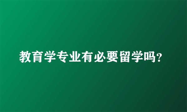 教育学专业有必要留学吗？