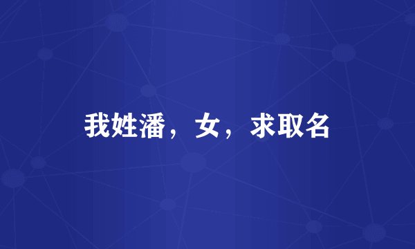 我姓潘，女，求取名