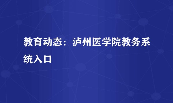教育动态：泸州医学院教务系统入口