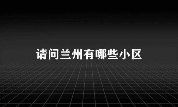 请问兰州有哪些小区
