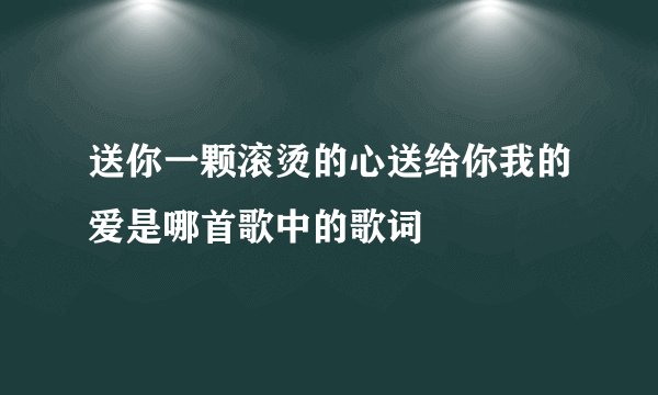 送你一颗滚烫的心送给你我的爱是哪首歌中的歌词