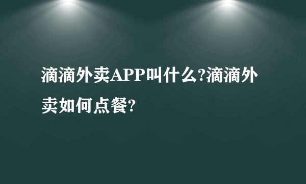 滴滴外卖APP叫什么?滴滴外卖如何点餐?
