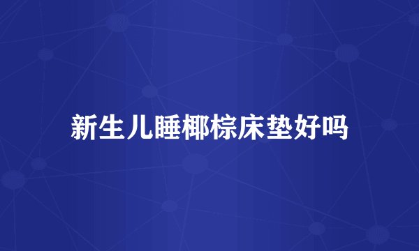 新生儿睡椰棕床垫好吗