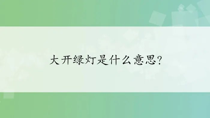 大开绿灯是什么意思？