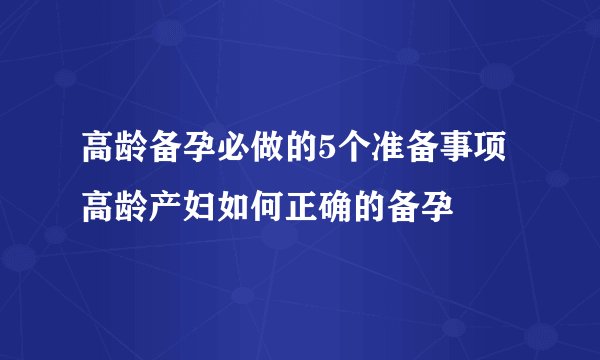 高龄备孕必做的5个准备事项 高龄产妇如何正确的备孕