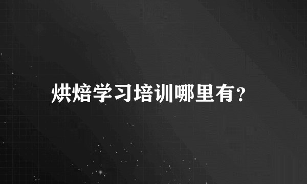 烘焙学习培训哪里有？