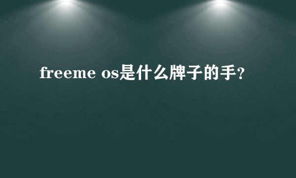 freeme os是什么牌子的手？