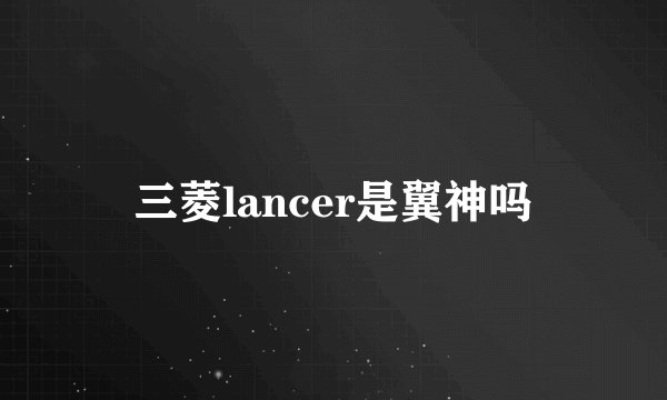 三菱lancer是翼神吗