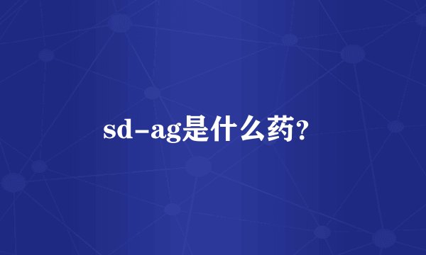 sd-ag是什么药？
