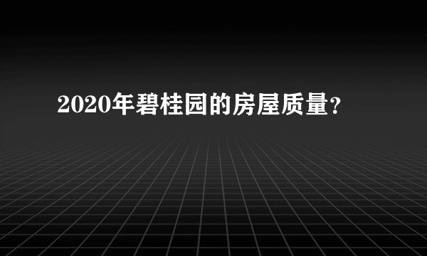 2020年碧桂园的房屋质量？