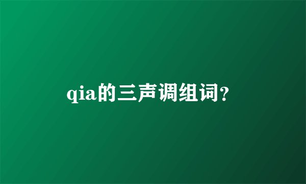 qia的三声调组词？