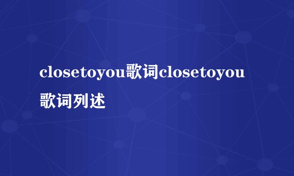 closetoyou歌词closetoyou歌词列述