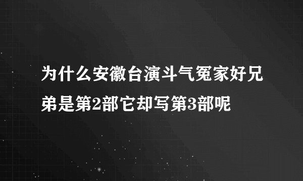 为什么安徽台演斗气冤家好兄弟是第2部它却写第3部呢