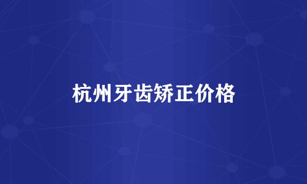 杭州牙齿矫正价格