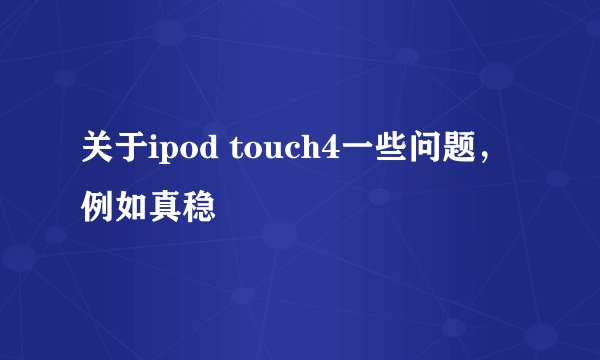 关于ipod touch4一些问题，例如真稳