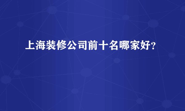 上海装修公司前十名哪家好？