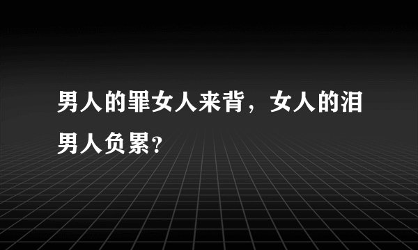 男人的罪女人来背，女人的泪男人负累？