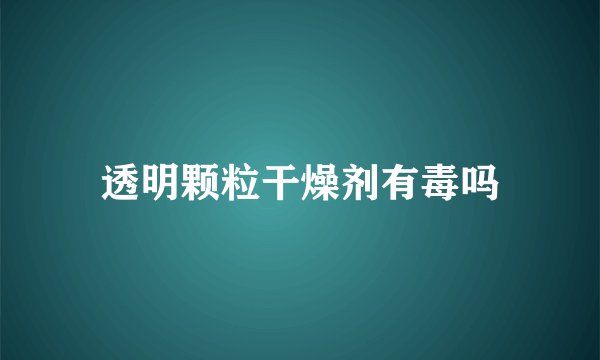 透明颗粒干燥剂有毒吗