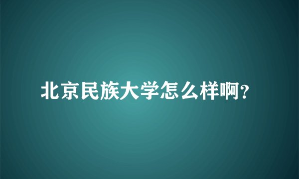 北京民族大学怎么样啊？
