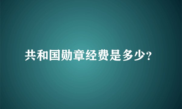 共和国勋章经费是多少？