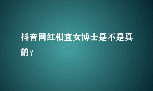 抖音网红相宜女博士是不是真的？