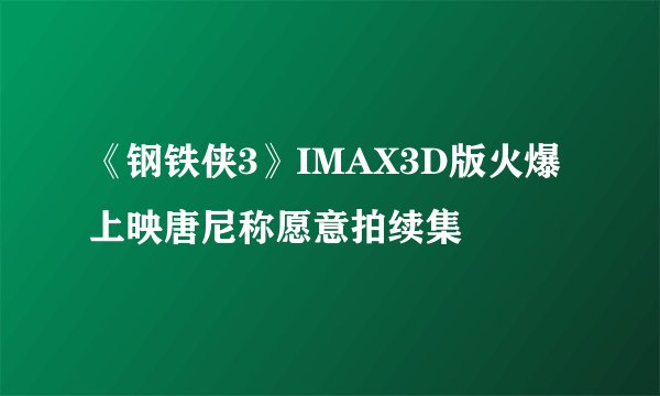 《钢铁侠3》IMAX3D版火爆上映唐尼称愿意拍续集
