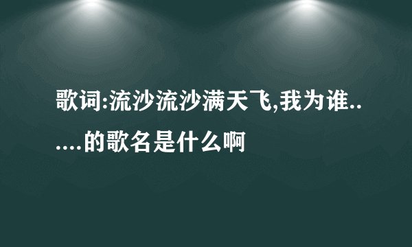 歌词:流沙流沙满天飞,我为谁......的歌名是什么啊