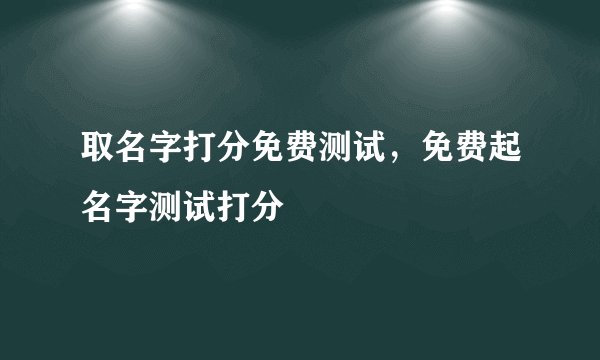 取名字打分免费测试，免费起名字测试打分