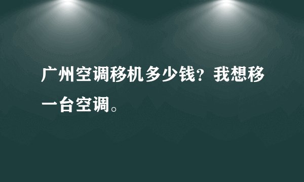 广州空调移机多少钱？我想移一台空调。