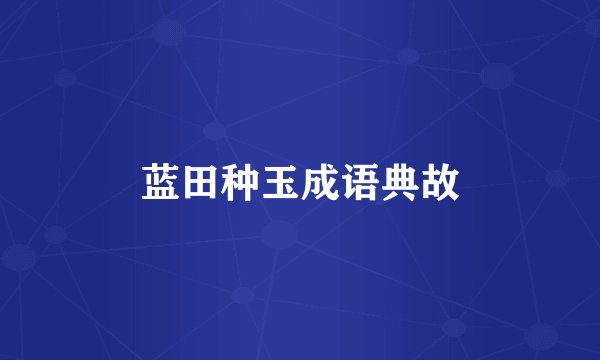 蓝田种玉成语典故