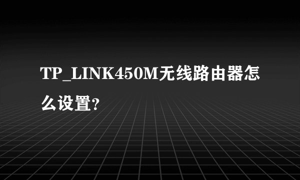 TP_LINK450M无线路由器怎么设置？