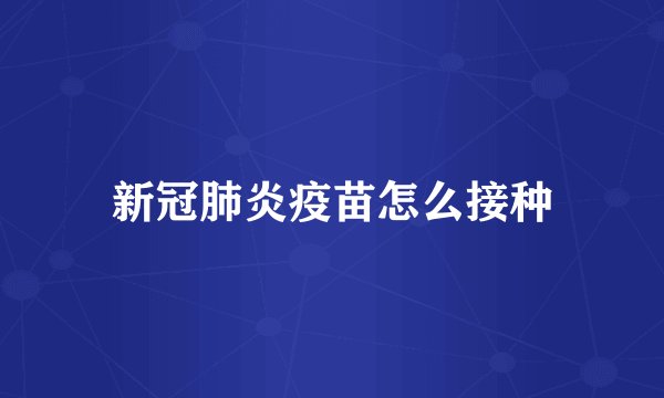 新冠肺炎疫苗怎么接种