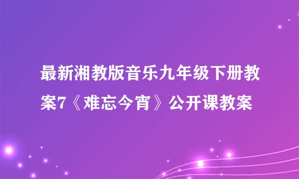 最新湘教版音乐九年级下册教案7《难忘今宵》公开课教案