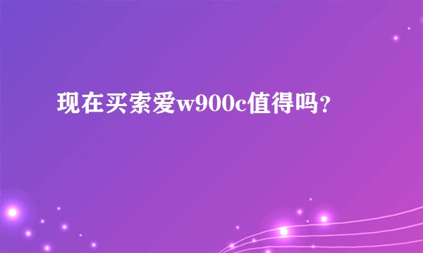 现在买索爱w900c值得吗？