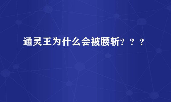 通灵王为什么会被腰斩？？？