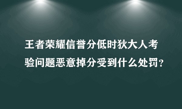 王者荣耀信誉分低时狄大人考验问题恶意掉分受到什么处罚？
