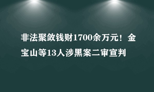 非法聚敛钱财1700余万元！金宝山等13人涉黑案二审宣判